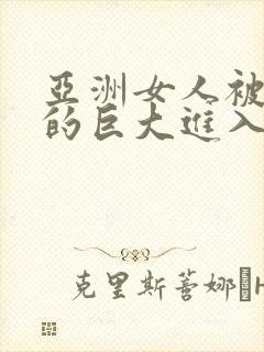 亚洲女人被黑人的巨大进入