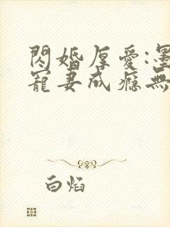 闪婚厚爱:墨少宠妻成瘾无弹窗