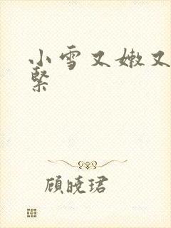 小雪又嫩又白又紧