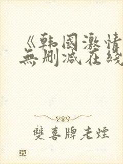 《韩国激情合集无删减在线