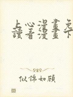 上心漫画免费阅读看漫画下拉式