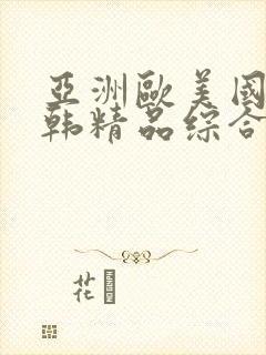 亚洲欧美国产日韩精品综合