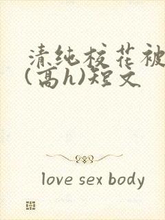 清纯校花被调教(高h)短文
