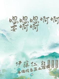 嗯嗯嗯啊啊啊不要啊啊