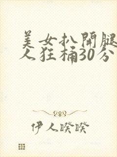 美女扒开腿让男人狂桶30分钟