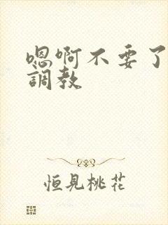 嗯啊不要了主人调教