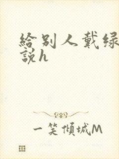 给别人戴绿帽小说h