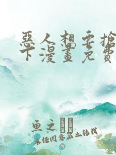 恶人想要抢救一下漫画免费下拉式漫画星球