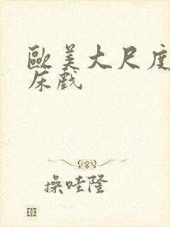 欧美大尺度激烈床戏