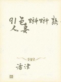91色蝌蚪熟女人妻