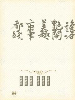 都市美艳后宫在线笔趣阁洛公子