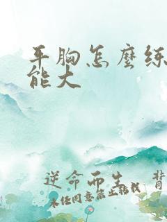 平胸怎么练胸才能大