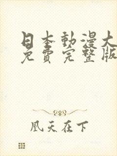 日本动漫大尺度免费完整版