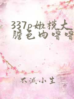 337p嫩模大胆色肉噜噜噜