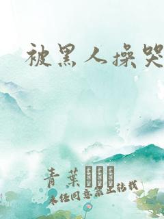 被黑人操哭视频