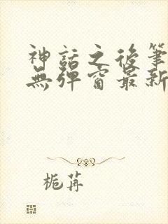 神话之后笔趣阁无弹窗最新章节内容