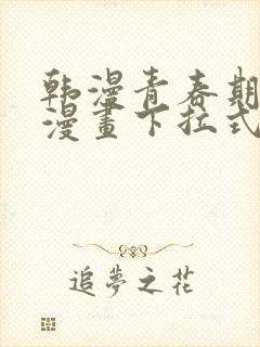 韩漫青春期免费漫画下拉式