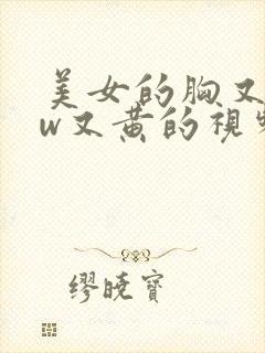 美女的胸又www又黄的视频国产