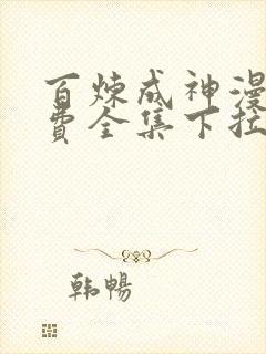 百炼成神漫画免费全集下拉式漫画