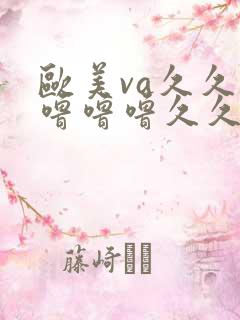 欧美va久久久噜噜噜久久