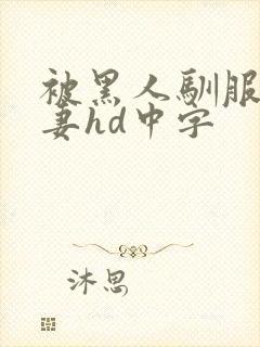 被黑人驯服的人妻hd中字
