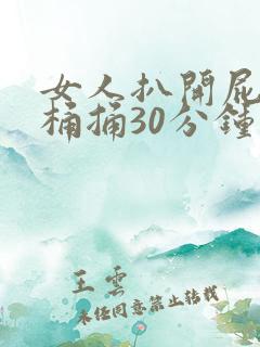 女人扒开屁股爽桶捅30分钟