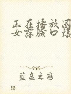 正在播放国产熟女露脸口爆