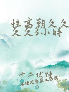 性高朝久久久久久久3小时