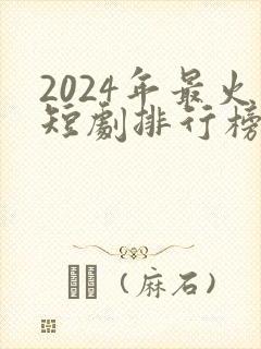 2024年最火短剧排行榜前十名