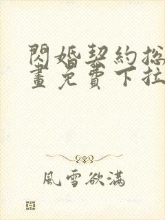 闪婚契约总裁漫画免费下拉式六漫画