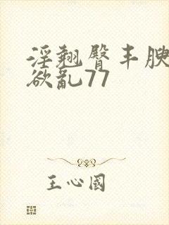 淫翘臀丰腴艳妇欲乱77