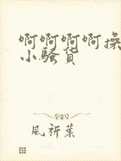 啊啊啊啊操死你小骚货