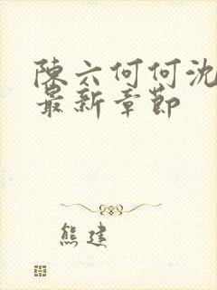 陈六何何沈轻舞最新章节