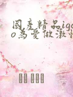 国产精品igao为爱做激情www.chjq88.com