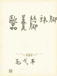 欧美丝袜脚交极品美脚