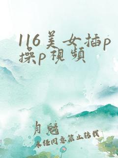 116美女插p操p视频