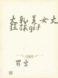 大乳美女大乳被狂揉gif