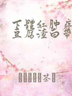 下体红肿疼痛痒豆腐渣白带