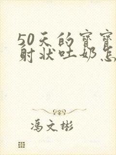 50天的宝宝喷射状吐奶怎么回事