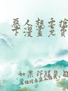 恶人想要抢救一下漫画免费观看下拉式