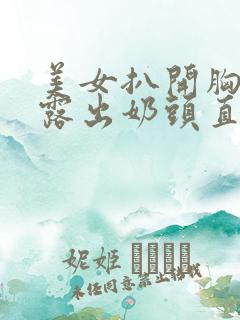 美女扒开胸罩秘露出奶头直播