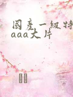 国产一级特黄aaaa大片