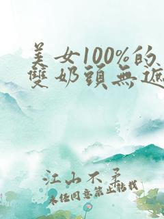 美女100%的双奶头无遮挡