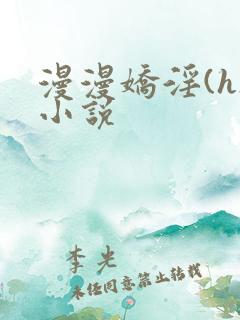 漫漫娇淫(h)小说