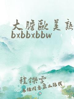 大胆欧美熟妇bbxbbxbbw