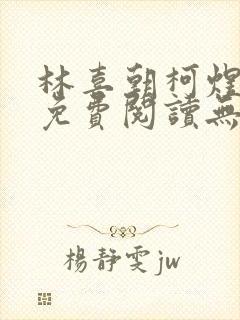 林喜朝柯煜小说免费阅读无弹窗