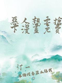 恶人想要抢救一下漫画免费漫画下拉