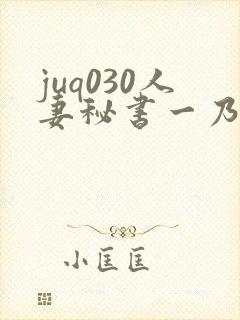 juq030人妻秘书一乃葵