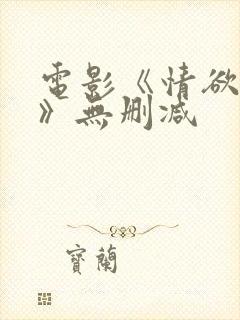 电影《情欲王朝》无删减