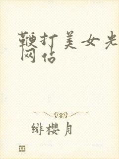 鞭打美女光屁股网站